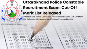 Uttarakhand Police Constable Recruitment Exam: Cut-Off Merit List Released, Document Verification Process Begins.