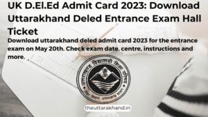UK D.El.Ed Admit Card 2023: Download Uttarakhand Deled Entrance Exam Hall Ticket