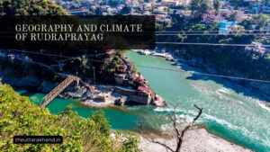 Geography and Climate of Rudraprayag
