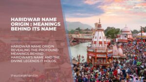 Haridwar Name Origin : meanings behind its name