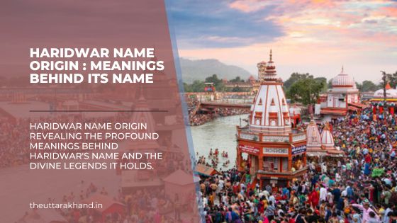 Haridwar Name Origin : meanings behind its name