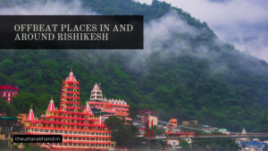 Offbeat Places in and Around Rishikesh