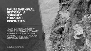 Pauri Garhwal History : A Journey Through Centuries