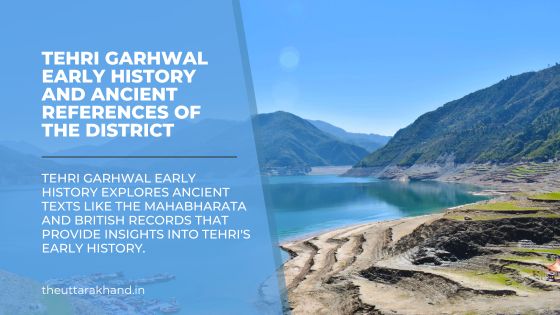 Tehri Garhwal history, Uttarakhand history, Garhwal kingdom history, Skanda Purana Uttarkashi, Mahabharata Tehri tribes, early settlements Tehri Garhwal, strategic importance of Tehri, spiritual history of Tehri, Tehri Garhwal ancient inhabitants, Kiratas tribe Tehri, British records on Tehri