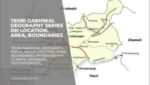 Tehri Garhwal Geography Series on Location, Area, Boundaries