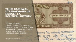 Tehri Garhwal Uttarakhand UP merger : A Political History