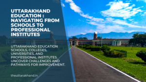 Uttarakhand Education : Navigating from Schools to Professional Institutes