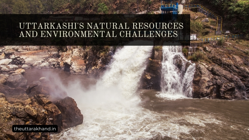 Uttarkashi's Natural Resources and Environmental Challenges