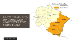 Bageshwar - Sub-divisions and Administrative Structures