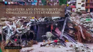 Disasters and Environmental Challenges in Uttarakhand