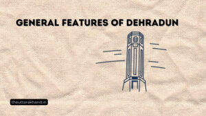 General Features of Dehradun