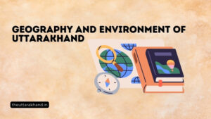Geography and Environment of Uttarakhand
