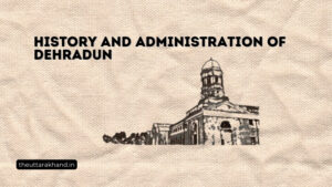 History and Administration of Dehradun