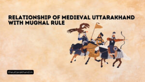 Relationship of Medieval Uttarakhand with Mughal Rule