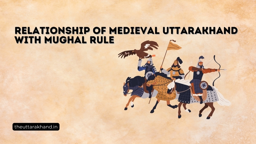Relationship of Medieval Uttarakhand with Mughal Rule