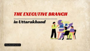 The Executive Branch of Uttarakhand