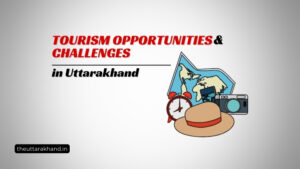 Tourism Opportunities and Challenges in Uttarakhand