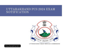 Uttarakhand PCS 2024 Exam Notification